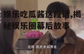 娱乐吃瓜酱这段话,揭秘娱乐圈幕后故事