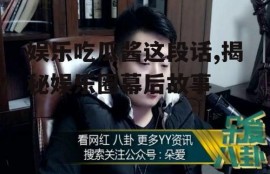 娱乐吃瓜酱这段话,揭秘娱乐圈幕后故事