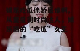 娱乐吃瓜徐娇是谁啊,从童星到时尚达人，娱乐圈的“吃瓜”女王