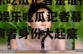 娱乐吃瓜记者是谁扮演的,娱乐吃瓜记者幕后扮演者身份大起底