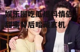 娱乐圈吃瓜爆料情侣,甜蜜背后暗藏玄机