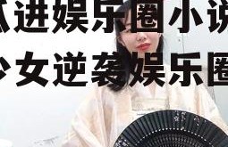 吃瓜进娱乐圈小说,吃瓜少女逆袭娱乐圈