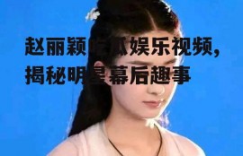 赵丽颖吃瓜娱乐视频,揭秘明星幕后趣事