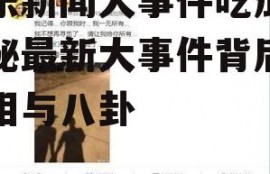 娱乐新闻大事件吃瓜,揭秘最新大事件背后的真相与八卦