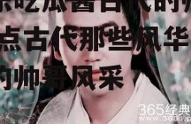 娱乐吃瓜酱古代的帅哥,盘点古代那些风华绝代的帅哥风采