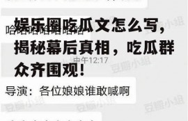 娱乐圈吃瓜文怎么写,揭秘幕后真相，吃瓜群众齐围观！