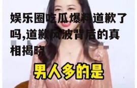 娱乐圈吃瓜爆料道歉了吗,道歉风波背后的真相揭晓