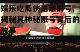 娱乐吃瓜侠是谁的号,揭秘其神秘账号背后的故事