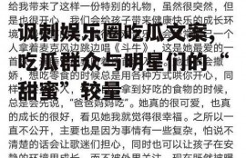 讽刺娱乐圈吃瓜文案,吃瓜群众与明星们的“甜蜜”较量