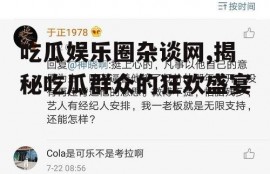 吃瓜娱乐圈杂谈网,揭秘吃瓜群众的狂欢盛宴