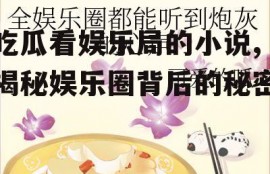 吃瓜看娱乐局的小说,揭秘娱乐圈背后的秘密