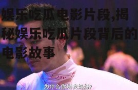 娱乐吃瓜电影片段,揭秘娱乐吃瓜片段背后的电影故事