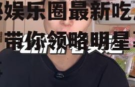 小八娱乐吃瓜的博主,揭秘娱乐圈最新吃瓜热点，带你领略明星幕后故事