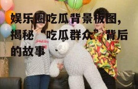 娱乐圈吃瓜背景板图,揭秘“吃瓜群众”背后的故事