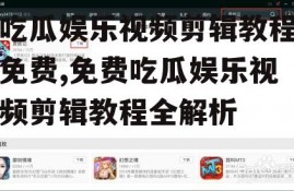 吃瓜娱乐视频剪辑教程免费,免费吃瓜娱乐视频剪辑教程全解析