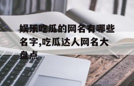 娱乐吃瓜的网名有哪些名字,吃瓜达人网名大盘点