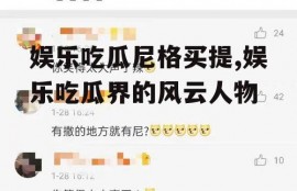 娱乐吃瓜尼格买提,娱乐吃瓜界的风云人物