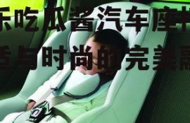 娱乐吃瓜酱汽车座椅,舒适与时尚的完美融合