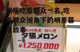 娱乐吃瓜群众一名,吃瓜群众视角下的明星幕后故事