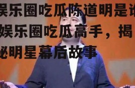 娱乐圈吃瓜陈道明是谁,娱乐圈吃瓜高手，揭秘明星幕后故事