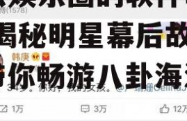 吃瓜娱乐圈的软件叫什么,揭秘明星幕后故事，带你畅游八卦海洋