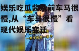 娱乐吃瓜酱从前车马很慢,从“车马很慢”看现代娱乐变迁