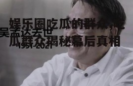 娱乐圈吃瓜的群众,吃瓜群众揭秘幕后真相