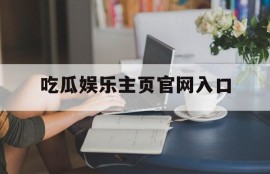 吃瓜娱乐主页官网入口