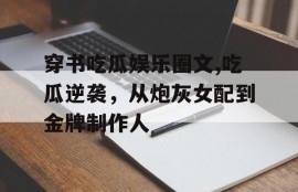 穿书吃瓜娱乐圈文,吃瓜逆袭，从炮灰女配到金牌制作人