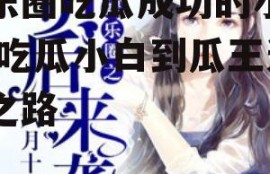 娱乐圈吃瓜成功的小说,从吃瓜小白到瓜王逆袭之路