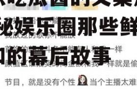 娱乐吃瓜酱的文案短句,揭秘娱乐圈那些鲜为人知的幕后故事