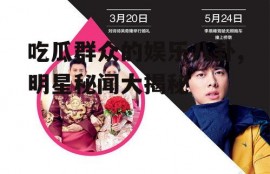 吃瓜群众的娱乐八卦,明星秘闻大揭秘