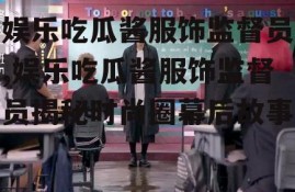 娱乐吃瓜酱服饰监督员,娱乐吃瓜酱服饰监督员揭秘时尚圈幕后故事