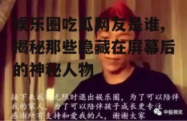 娱乐圈吃瓜网友是谁,揭秘那些隐藏在屏幕后的神秘人物