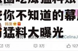 娱乐圈吃瓜猛料账号,那些你不知道的幕后真相与猛料大曝光