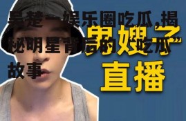 吴楚一娱乐圈吃瓜,揭秘明星背后的“吃瓜”故事