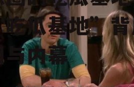 娱乐圈的吃瓜基地,揭秘“吃瓜基地”背后的真相与内幕