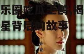 娱乐圈吃瓜王鸥,揭秘明星背后的故事