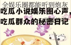 吃瓜小说娱乐圈心声,吃瓜群众的秘密日记