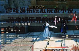 游戏娱乐吃瓜玩家小说,游戏娱乐界的吃瓜玩家传奇