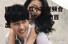 娱乐圈吃瓜小孩视频合集,童言无忌，萌态百出