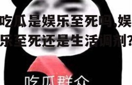 吃瓜是娱乐至死吗,娱乐至死还是生活调剂？