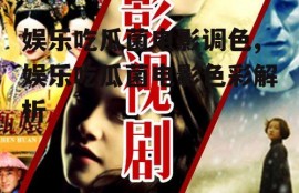 娱乐吃瓜菌电影调色,娱乐吃瓜菌电影色彩解析
