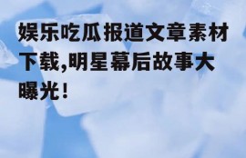 娱乐吃瓜报道文章素材下载,明星幕后故事大曝光！