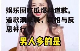 娱乐圈吃瓜爆料道歉,道歉潮来袭，真相与反思并行