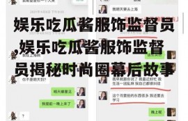 娱乐吃瓜酱服饰监督员,娱乐吃瓜酱服饰监督员揭秘时尚圈幕后故事