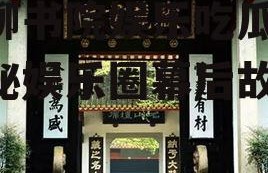 万柳书院娱乐吃瓜酱,揭秘娱乐圈幕后故事