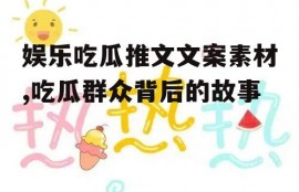 娱乐吃瓜推文文案素材,吃瓜群众背后的故事
