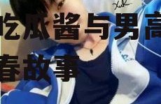 娱乐吃瓜酱男高中生,娱乐吃瓜酱与男高中生的青春故事