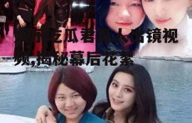 娱乐吃瓜君真人出镜视频,揭秘幕后花絮